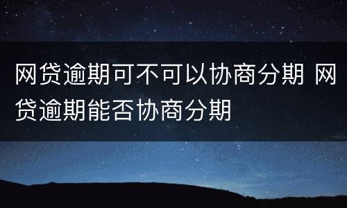网贷逾期可不可以协商分期 网贷逾期能否协商分期