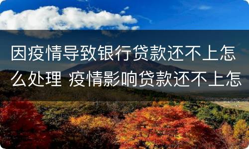 因疫情导致银行贷款还不上怎么处理 疫情影响贷款还不上怎么办