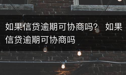 如果信贷逾期可协商吗？ 如果信贷逾期可协商吗