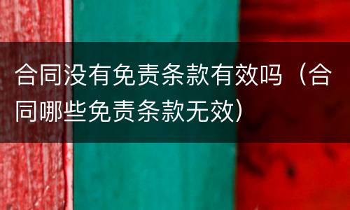 合同没有免责条款有效吗（合同哪些免责条款无效）