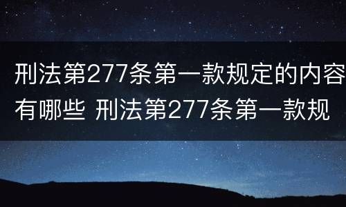 刑法第277条第一款规定的内容有哪些 刑法第277条第一款规定是什么