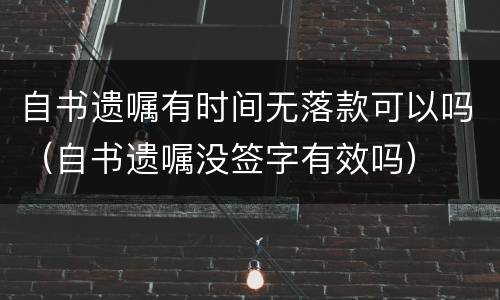 自书遗嘱有时间无落款可以吗（自书遗嘱没签字有效吗）