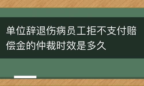 单位辞退伤病员工拒不支付赔偿金的仲裁时效是多久