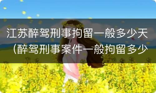 江苏醉驾刑事拘留一般多少天（醉驾刑事案件一般拘留多少天）