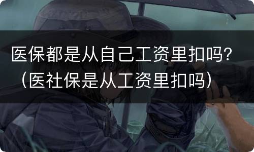 医保都是从自己工资里扣吗？（医社保是从工资里扣吗）