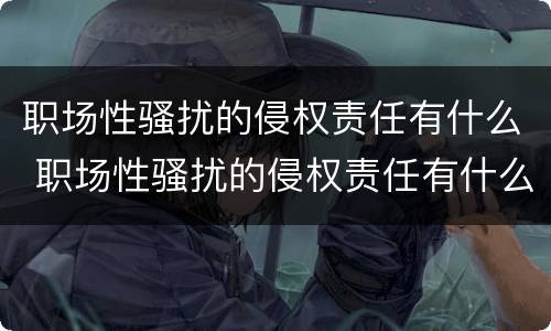 职场性骚扰的侵权责任有什么 职场性骚扰的侵权责任有什么特点