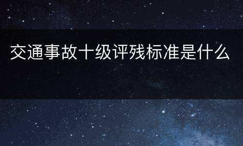 交通事故十级评残标准是什么