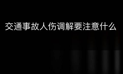 交通事故人伤调解要注意什么