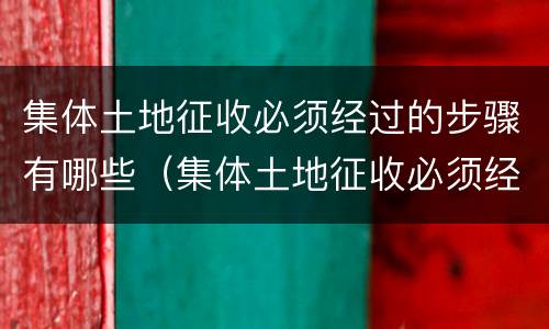 集体土地征收必须经过的步骤有哪些（集体土地征收必须经过的步骤有哪些）