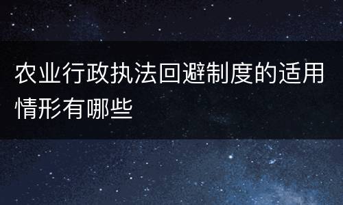 农业行政执法回避制度的适用情形有哪些