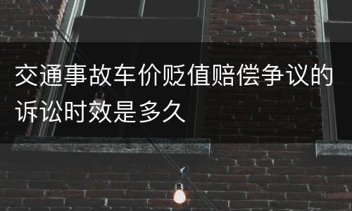 交通事故车价贬值赔偿争议的诉讼时效是多久