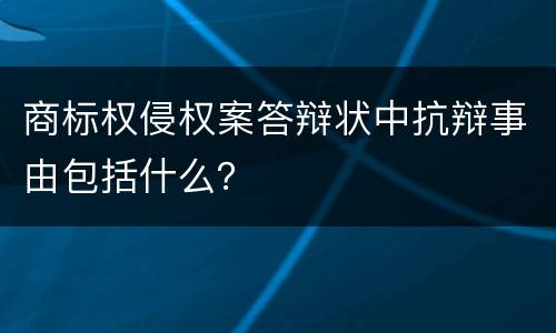 商标权侵权案答辩状中抗辩事由包括什么？