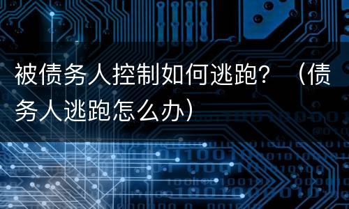 被债务人控制如何逃跑？（债务人逃跑怎么办）