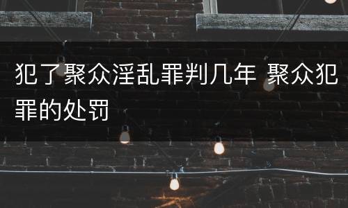 犯了聚众淫乱罪判几年 聚众犯罪的处罚