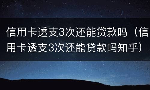 信用卡透支3次还能贷款吗（信用卡透支3次还能贷款吗知乎）