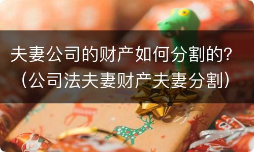 夫妻公司的财产如何分割的？（公司法夫妻财产夫妻分割）