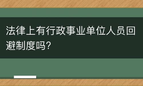 法律上有行政事业单位人员回避制度吗?