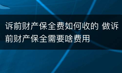 诉前财产保全费如何收的 做诉前财产保全需要啥费用