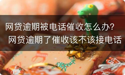 网贷逾期被电话催收怎么办？ 网贷逾期了催收该不该接电话