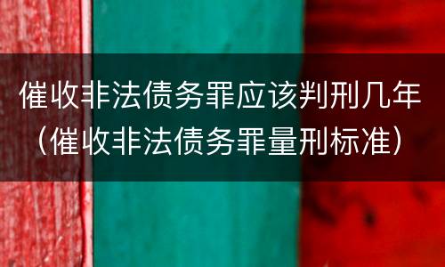 催收非法债务罪应该判刑几年（催收非法债务罪量刑标准）
