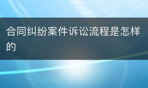合同纠纷案件诉讼流程是怎样的