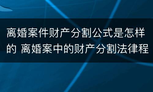 离婚案件财产分割公式是怎样的 离婚案中的财产分割法律程序