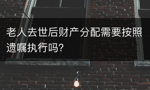 老人去世后财产分配需要按照遗嘱执行吗？