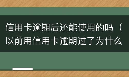 信用卡逾期后还能使用的吗（以前用信用卡逾期过了为什么还能办信用卡）