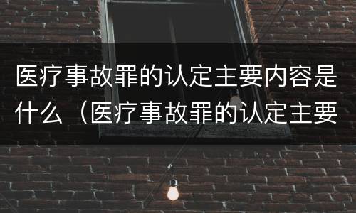 医疗事故罪的认定主要内容是什么（医疗事故罪的认定主要内容是什么意思）