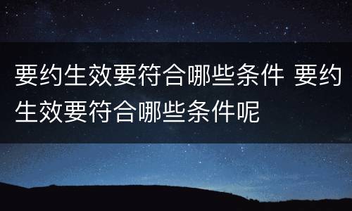 要约生效要符合哪些条件 要约生效要符合哪些条件呢