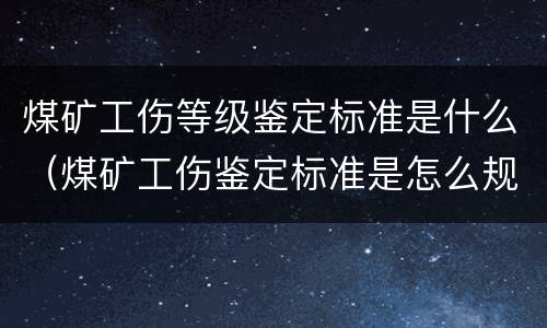 煤矿工伤等级鉴定标准是什么（煤矿工伤鉴定标准是怎么规定的）