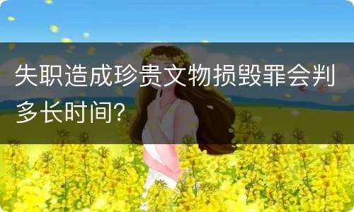 失职造成珍贵文物损毁罪会判多长时间？