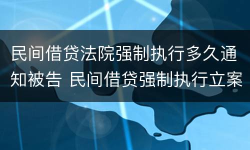 民间借贷法院强制执行多久通知被告 民间借贷强制执行立案了多久执行?