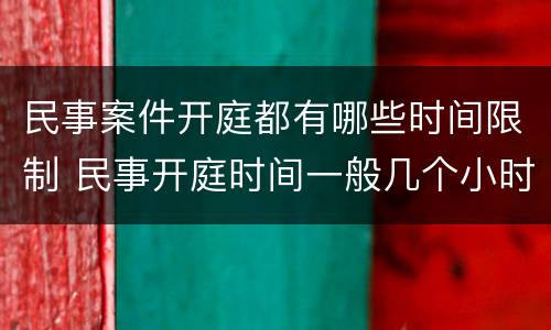 民事案件开庭都有哪些时间限制 民事开庭时间一般几个小时