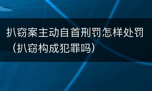 扒窃案主动自首刑罚怎样处罚（扒窃构成犯罪吗）