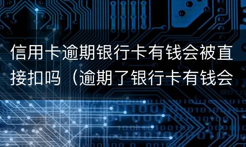 信用卡逾期银行卡有钱会被直接扣吗（逾期了银行卡有钱会直接扣吗）