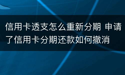 信用卡透支怎么重新分期 申请了信用卡分期还款如何撤消