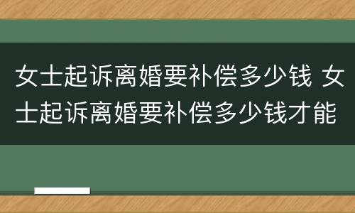 女士起诉离婚要补偿多少钱 女士起诉离婚要补偿多少钱才能离婚