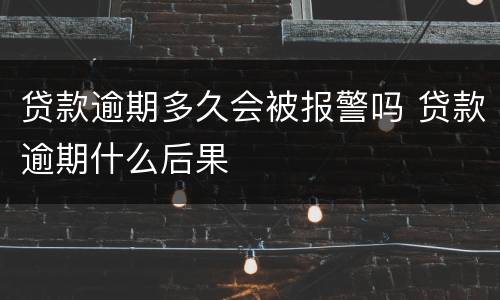 贷款逾期多久会被报警吗 贷款逾期什么后果
