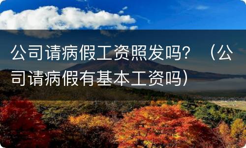 公司请病假工资照发吗？（公司请病假有基本工资吗）