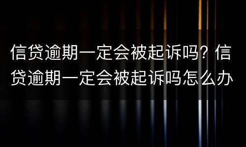 信贷逾期一定会被起诉吗? 信贷逾期一定会被起诉吗怎么办