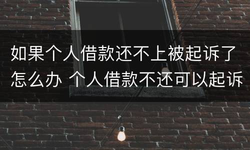 如果个人借款还不上被起诉了怎么办 个人借款不还可以起诉吗