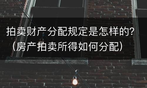 拍卖财产分配规定是怎样的？（房产拍卖所得如何分配）