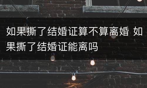 如果撕了结婚证算不算离婚 如果撕了结婚证能离吗