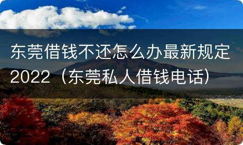 东莞借钱不还怎么办最新规定2022（东莞私人借钱电话）