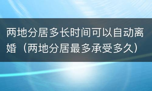 两地分居多长时间可以自动离婚（两地分居最多承受多久）