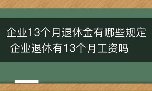 企业13个月退休金有哪些规定 企业退休有13个月工资吗