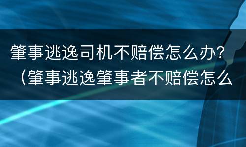肇事逃逸司机不赔偿怎么办？（肇事逃逸肇事者不赔偿怎么办）