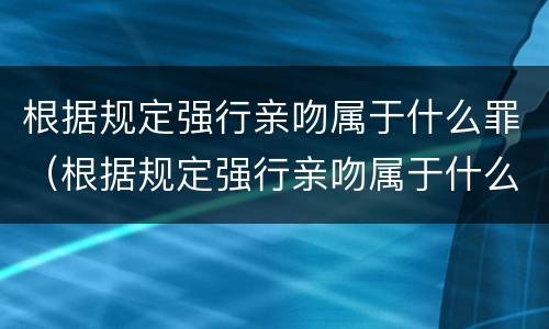 根据规定强行亲吻属于什么罪（根据规定强行亲吻属于什么罪）