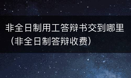 非全日制用工答辩书交到哪里（非全日制答辩收费）